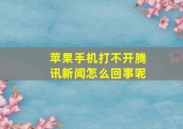 苹果手机打不开腾讯新闻怎么回事呢