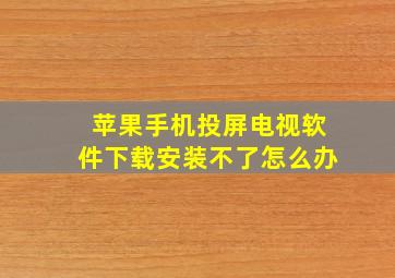 苹果手机投屏电视软件下载安装不了怎么办