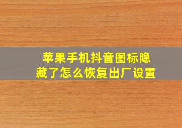 苹果手机抖音图标隐藏了怎么恢复出厂设置