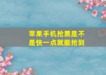 苹果手机抢票是不是快一点就能抢到