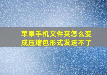 苹果手机文件夹怎么变成压缩包形式发送不了