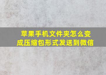 苹果手机文件夹怎么变成压缩包形式发送到微信