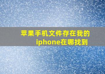 苹果手机文件存在我的iphone在哪找到