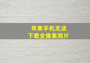 苹果手机无法下载全像素照片