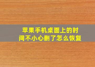 苹果手机桌面上的时间不小心删了怎么恢复