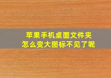 苹果手机桌面文件夹怎么变大图标不见了呢