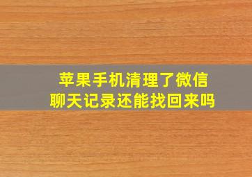 苹果手机清理了微信聊天记录还能找回来吗