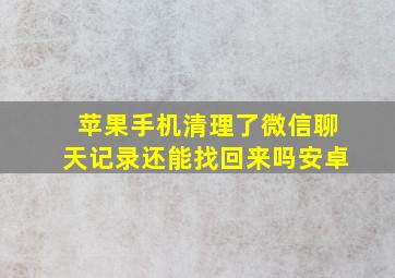 苹果手机清理了微信聊天记录还能找回来吗安卓