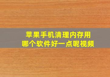 苹果手机清理内存用哪个软件好一点呢视频