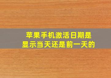 苹果手机激活日期是显示当天还是前一天的