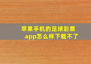 苹果手机的足球彩票app怎么样下载不了