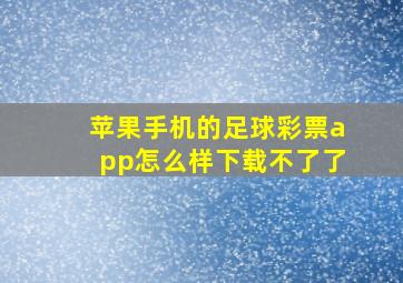 苹果手机的足球彩票app怎么样下载不了了