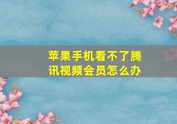 苹果手机看不了腾讯视频会员怎么办