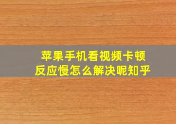 苹果手机看视频卡顿反应慢怎么解决呢知乎