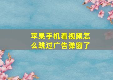 苹果手机看视频怎么跳过广告弹窗了