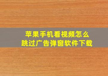 苹果手机看视频怎么跳过广告弹窗软件下载