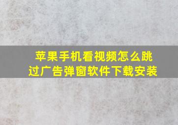 苹果手机看视频怎么跳过广告弹窗软件下载安装