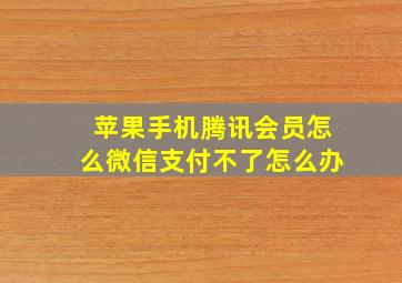 苹果手机腾讯会员怎么微信支付不了怎么办