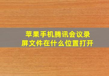 苹果手机腾讯会议录屏文件在什么位置打开