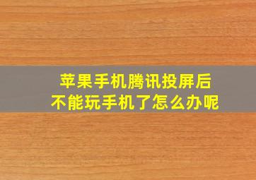 苹果手机腾讯投屏后不能玩手机了怎么办呢