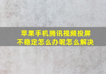 苹果手机腾讯视频投屏不稳定怎么办呢怎么解决