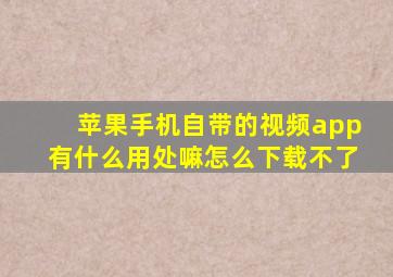 苹果手机自带的视频app有什么用处嘛怎么下载不了