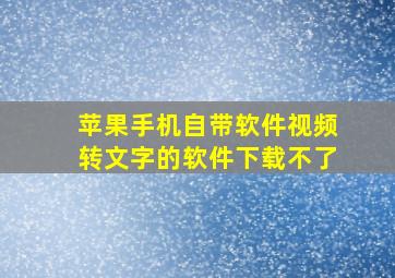 苹果手机自带软件视频转文字的软件下载不了