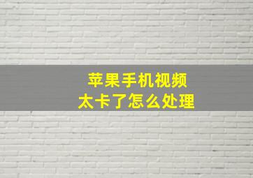 苹果手机视频太卡了怎么处理