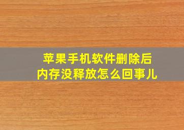 苹果手机软件删除后内存没释放怎么回事儿