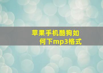 苹果手机酷狗如何下mp3格式