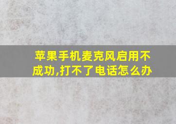 苹果手机麦克风启用不成功,打不了电话怎么办