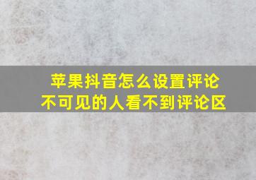 苹果抖音怎么设置评论不可见的人看不到评论区