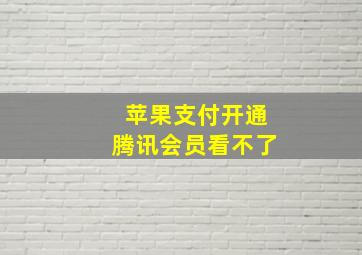 苹果支付开通腾讯会员看不了