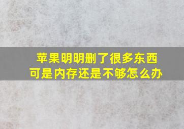 苹果明明删了很多东西可是内存还是不够怎么办