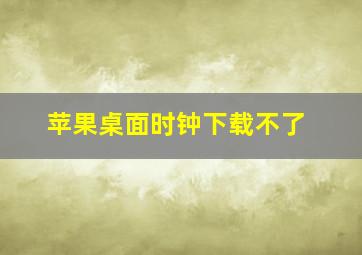 苹果桌面时钟下载不了