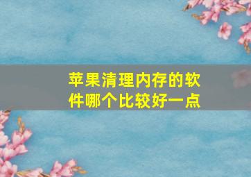 苹果清理内存的软件哪个比较好一点