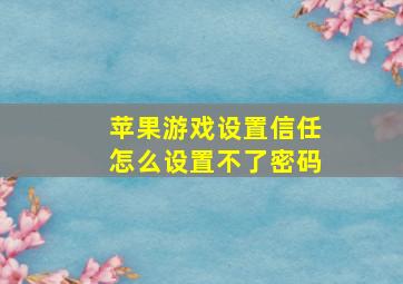 苹果游戏设置信任怎么设置不了密码