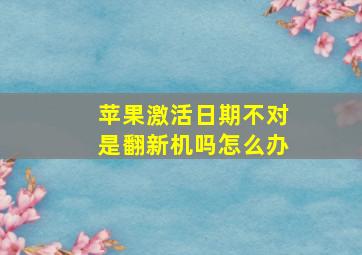 苹果激活日期不对是翻新机吗怎么办