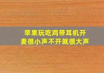 苹果玩吃鸡带耳机开麦很小声不开就很大声