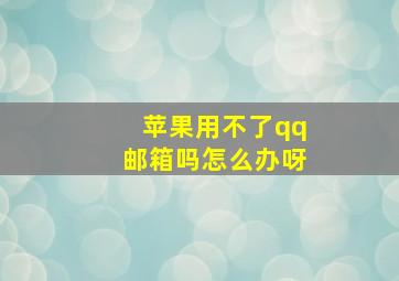 苹果用不了qq邮箱吗怎么办呀