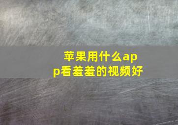 苹果用什么app看羞羞的视频好