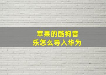 苹果的酷狗音乐怎么导入华为