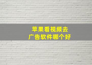 苹果看视频去广告软件哪个好