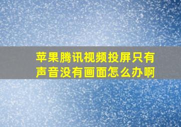 苹果腾讯视频投屏只有声音没有画面怎么办啊