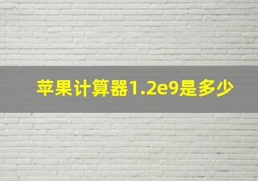 苹果计算器1.2e9是多少