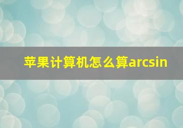 苹果计算机怎么算arcsin