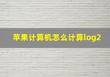 苹果计算机怎么计算log2