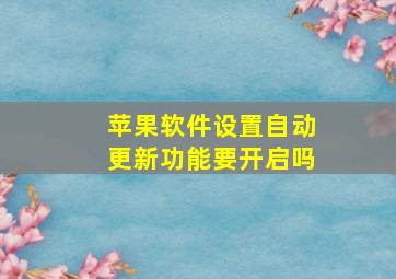 苹果软件设置自动更新功能要开启吗