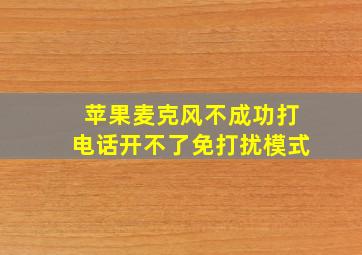 苹果麦克风不成功打电话开不了免打扰模式