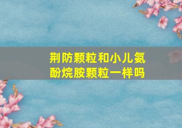 荆防颗粒和小儿氨酚烷胺颗粒一样吗